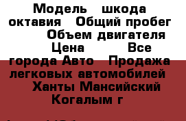  › Модель ­ шкода октавия › Общий пробег ­ 140 › Объем двигателя ­ 2 › Цена ­ 450 - Все города Авто » Продажа легковых автомобилей   . Ханты-Мансийский,Когалым г.
